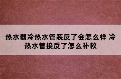 热水器冷热水管装反了会怎么样 冷热水管接反了怎么补救